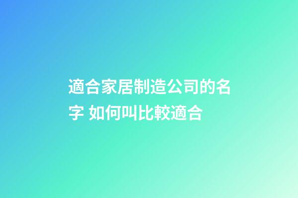 適合家居制造公司的名字 如何叫比較適合-第1張-公司起名-玄機派